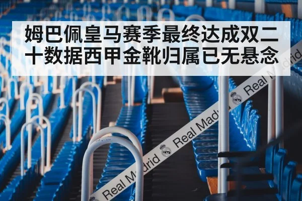 姆巴佩皇马赛季最终达成双二十数据西甲金靴归属已无悬念