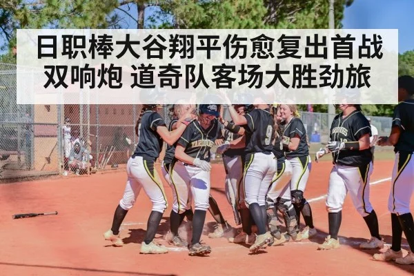 日职棒大谷翔平伤愈复出首战双响炮 道奇队客场大胜劲旅