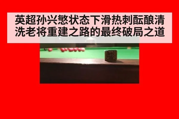 英超孙兴慜状态下滑热刺酝酿清洗老将重建之路的最终破局之道
