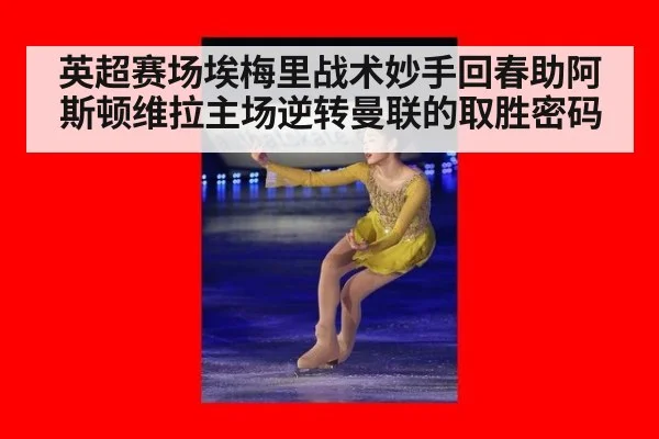 英超赛场埃梅里战术妙手回春助阿斯顿维拉主场逆转曼联的取胜密码