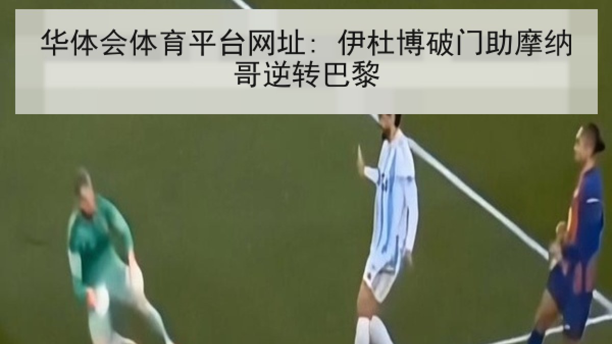 华体会体育平台网址: 伊杜博破门助摩纳哥逆转巴黎