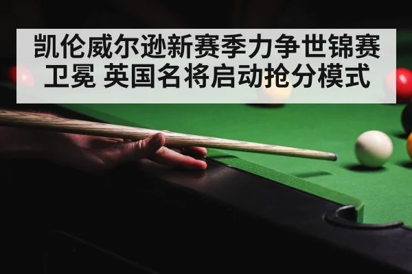 凯伦威尔逊新赛季力争世锦赛卫冕 英国名将启动抢分模式